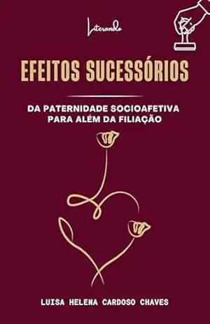 Efeitos sucessórios da paternidade socioafetiva extrajudicial para além da filiação – Luisa Helena Cardoso  Chaves