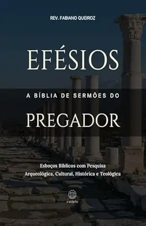 Efésios: A Bíblia de Sermões do Pregador: Esboços Bíblicos para Pregação Expositiva e Estudos Bíblicos (Epístolas de Paulo) – Rev. Fabiano Queiroz