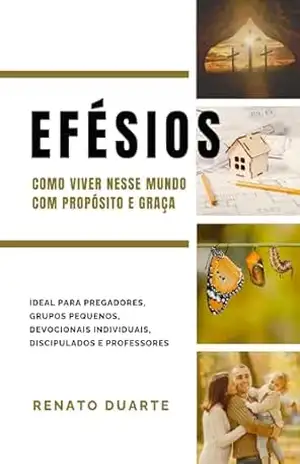 Efésios: como Viver nesse Mundo com Propósito e Graça (Entendendo o Novo Testamento de Forma Simples e Fiel Livro 2) - Renato Duarte