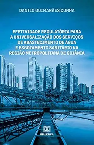 Efetividade regulatória para a universalização dos serviços de abastecimento de água e esgotamento sanitário na região metropolitana de Goiânia – Danilo Guimarães Cunha