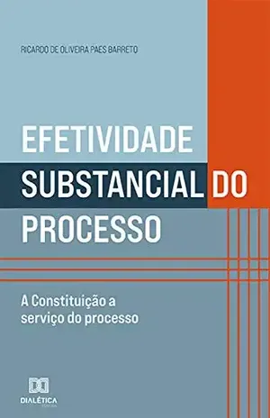 Efetividade Substancial do Processo: a Constituição a serviço do processo – Ricardo de Oliveira Paes Barreto