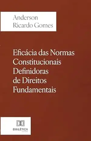 Eficácia das Normas Constitucionais Definidoras de Direitos Fundamentais – Anderson Ricardo Gomes