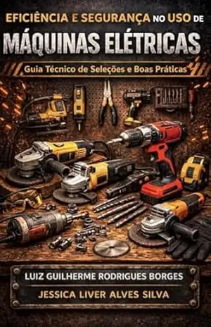 Eficiência e Segurança no Uso de Máquinas Elétricas: Guia Técnico de Seleções e Boas Práticas – Luiz Guilherme Rodrigues Borges