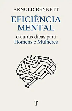 Eficiência Mental: e Outras Dicas para Homens e Mulheres – Arnold Bennett
