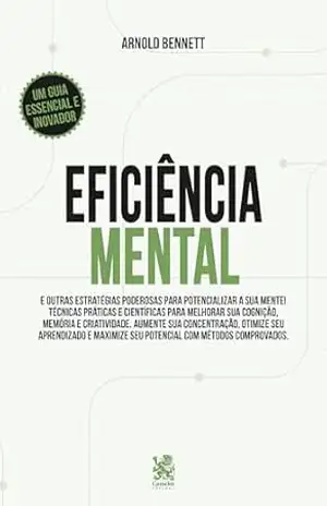 Eficiência Mental e Outras Estratégias Poderosas para Potencializar sua Mente – Arnold Bennett