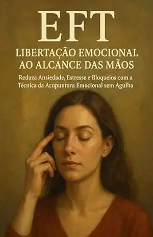 EFT – Libertação Emocional ao Alcance das Mãos: Reduza Ansiedade, Estresse e Bloqueios com a Técnica da Acupuntura Emocional sem Agulha – Marcelo Wagner