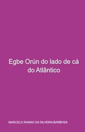 Egbe Orún Do Lado De Cá Do Atlântico – Marcelo Ramao Silveira Da Barbosa