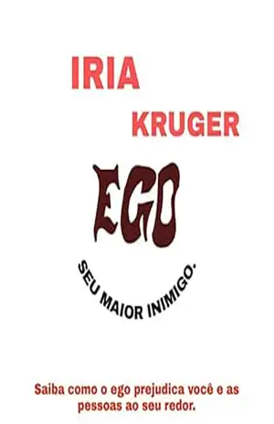 EGO – SEU MAIOR INIMIGO.: Saiba como o ego prejudica você e as pessoas ao seu redor. – IRIA KRUGER