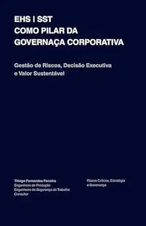EHS | SST COMO PILAR DA GOVERNANÇA CORPORATIVA: Gestão de Riscos, Decisão Executiva e Valor Sustentável – Thiago Fernandes Ferreira