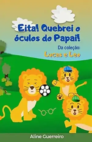 Eita! Quebrei o óculos do papai!: Da coleção Lucas e Leo - Aline Guerreiro