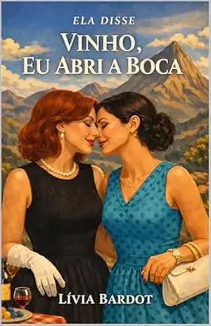 Ela Disse Vinho, Eu Abri a Boca – Conto erótico lésbico com desejo proibido e tensão corporal: Uma história de toque, língua e arrependimento zero – Conto … sensual (ELA DISSE — Desejo Entre Mulheres) – Lívia Bardot