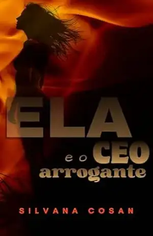 ELA e o CEO arrogante (ELA & ELE Livro 1) – Silvana Cosan