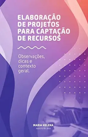 Elaboração de Projetos para Captação de Recursos: Observações, dicas e contexto geral - Maria Helena Silva
