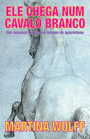 Ele chega num cavalo branco: Um romance tórrido em tempos de quarentena - Martina Wolff