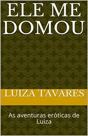 Ele me domou: As aventuras eróticas de Luiza - Luiza Tavares