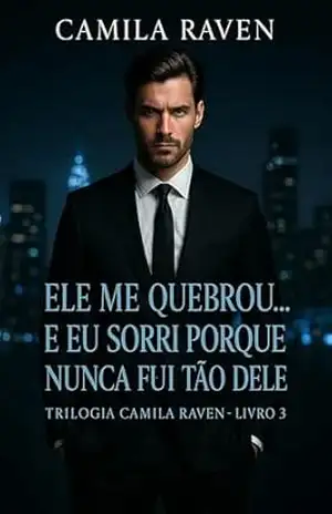 Ele Me Quebrou… E Eu Sorri Porque Nunca Fui Tão Dele: Redenção, Obsessão e Amor Sem Limites — Livro 3 da Trilogia Poder e Obsessão (Entre o Prazer e o Perigo) – Camila Raven