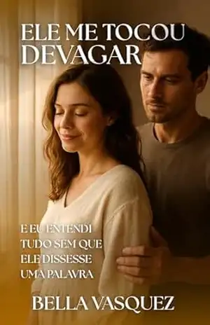 Ele Me Tocou Devagar: E eu entendi tudo sem que ele dissesse uma palavra – Bella Vasquez
