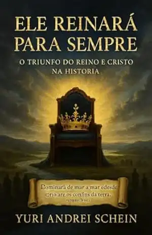 Ele Reinará para Sempre: O Triunfo do Reino de Cristo na História - Yuri  Schein