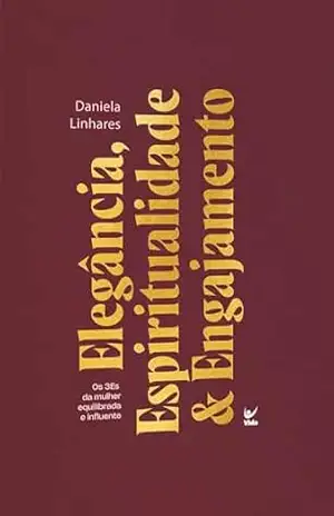 Elegância, espiritualidade & engajamento: os 3Es da mulher equilibrada e influente - Daniela Linhares