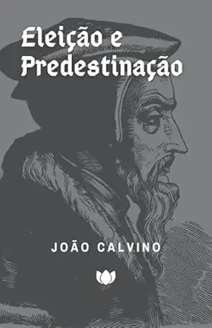 Eleição e Predestinação (João Calvino) – João Calvino