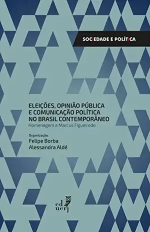 Eleições, opinião pública e comunicação pública no Brasil contemporâneo: homenagem a Marcus Figueiredo - Felipe Borba