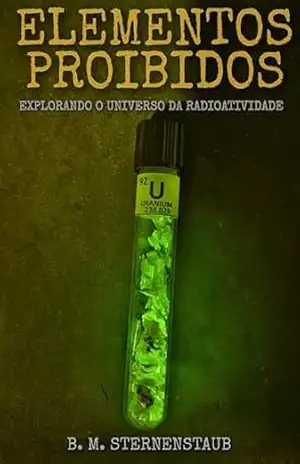 Elementos proibidos: Explorando o Universo da Radioatividade – B. M. Sternenstaub