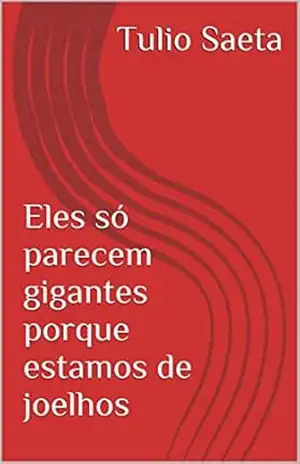 Eles só parecem gigantes porque estamos de joelhos – Tulio Saeta