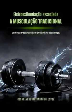EletroestimulaçãoTreinos e Musculação: O Guia Completo para Eletroestimulação, Treinamento de Força e Recuperação – César Augusto  Saracho Lopez
