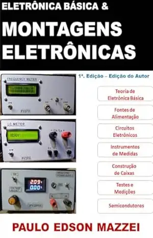Eletrônica Básica e Montagens Eletrônicas: Eletrônica Básica e Técnicas de Montagem Para Quem Pretende Construir Aparelhos Eletrônicos – Paulo Edson Mazzei