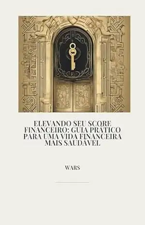 Elevando seu Score Financeiro: Guia Prático para uma Vida Financeira Mais Saudável – wagner adriano rodrigues da silva