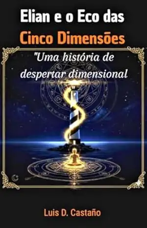 Elian e o Eco das Cinco Dimensões: Uma história de despertar dimensional – Luis Daniel Castaño Botero