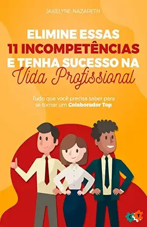 Elimine essas 11 incompetências e tenha sucesso na vida profissional: Tudo que você precisa saber para se tornar um Colaborador Top! - Jakelyne Nazareth