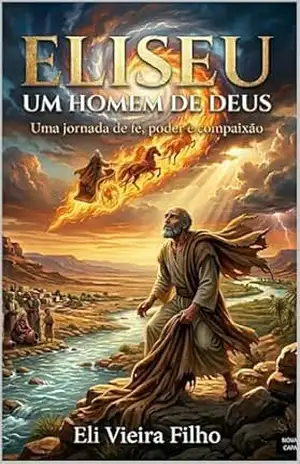 ELISEU UM HOMEM DE DEUS: Uma jornada de fé, poder e compaixão – Eli Vieira Filho