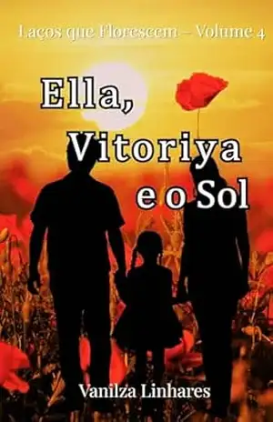 Ella, Vitoriya e o Sol: Ella, Vitoriya e o Sol (Laços que Florescem Livro 4) – Vanilza Linhares