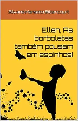Ellen, As borboletas também pousam em espinhos! - Silvana  Mansoto Bittencourt