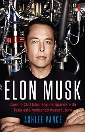 Elon Musk: Como o CEO bilionário da SpaceX e da Tesla está moldando o nosso futuro - Ashlee Vance