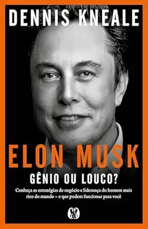 Elon Musk: gênio ou louco?: Conheça as estratégias de negócio e liderança do homem mais rico do mundo – e que podem funcionar para você. – Dennis Kneale
