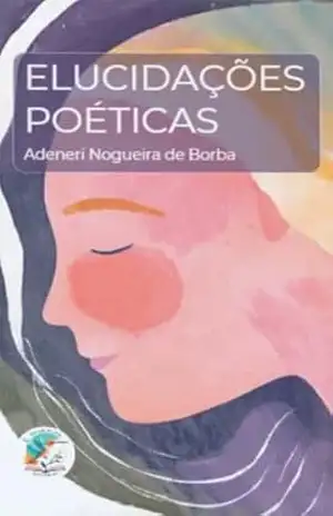Elucidações Poéticas – Adeneri Nogueira de Borba Adeneri Nogueira de Borba