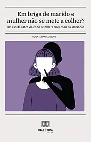 Em briga de marido e mulher não se mete a colher?: um estudo sobre violência de gênero em jornais do Maranhão – Geysa Fernandes Ribeiro