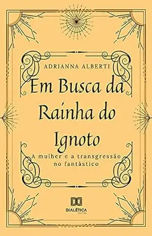 Em busca da Rainha do Ignoto: a mulher e a transgressão no fantástico - Adrianna Alberti