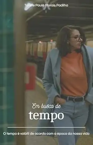Em busca de tempo: O tempo é volátil de acordo com a época da nossa vida - Tatiele  Paula Morais Padilha