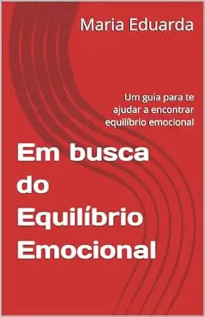 Em busca do Equilíbrio Emocional: Um guia para te a encontrar equilíbrio emocional – Maria Eduarda