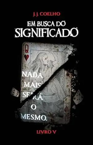 Em Busca do Significado: Em Busca do País das Maravilhas #5 – NADA MAIS SERÁ O MESMO! – J. J.  Coelho