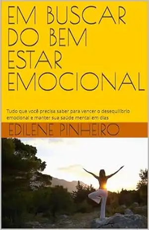 EM BUSCAR DO BEM ESTAR EMOCIONAL: Tudo que você precisa saber para vencer o desequilíbrio emocional e manter sua saúde mental em dias - EDILENE PINHEIRO