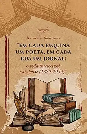 “Em cada esquina um poeta, em cada rua um jornal: a vida intelectual natalense (1889–1930)” – Maiara J. Gonçalves