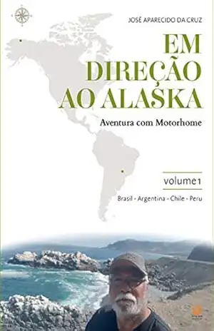 Em direção ao Alaska: aventura com motorhome: volume 1: Maringá/PR/Brasil – Cuzco/Peru – José Aparecido da Cruz