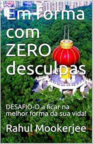 Em forma com ZERO desculpas: DESAFIO–O a ficar na melhor forma da sua vida! – Rahul Mookerjee