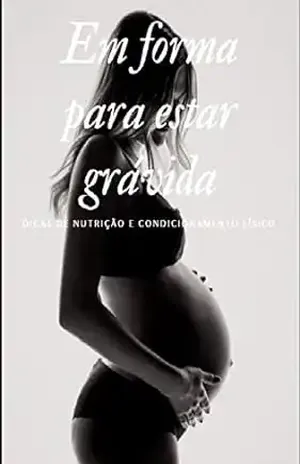 Em forma para estar grávida: Dicas de nutrição e condicionamento físico durante a gravidez – TALITA GOMES