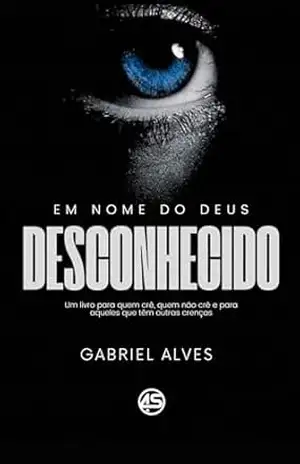 EM NOME DO DEUS DESCONHECIDO: Um livro para que crê, quem não crê e para aqueles que tem outras crenças – GABRIEL  PEREIRA