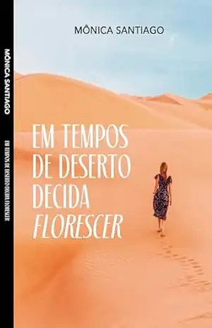 Em Tempos de Deserto Decida Florescer: Motivação – Mônica Santiago